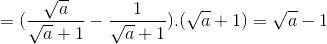 =(\frac{\sqrt{a}}{\sqrt{a}+1}-\frac{1}{\sqrt{a}+1}).(\sqrt{a}+1)=\sqrt{a}-1