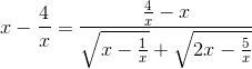 x-\frac{4}{x}=\frac{\frac{4}{x}-x}{\sqrt{x-\frac{1}{x}}+\sqrt{2x-\frac{5}{x}}}