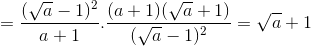 =\frac{(\sqrt{a}-1)^{2}}{a+1}.\frac{(a+1)(\sqrt{a}+1)}{(\sqrt{a}-1)^{2}}=\sqrt{a}+1