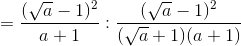 =\frac{(\sqrt{a}-1)^{2}}{a+1}:\frac{(\sqrt{a}-1)^{2}}{(\sqrt{a}+1)(a+1)}