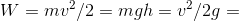 W = mv^{2}/2 = mgh Rightarrow h = v^{2}/2g =