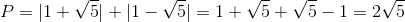 P=|1+\sqrt{5}|+|1-\sqrt{5}|=1+\sqrt{5}+\sqrt{5}-1=2\sqrt{5}