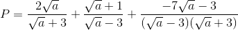 P=\frac{2\sqrt{a}}{\sqrt{a}+3}+\frac{\sqrt{a}+1}{\sqrt{a}-3}+\frac{-7\sqrt{a}-3}{(\sqrt{a}-3)(\sqrt{a}+3)}