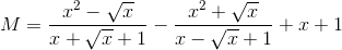 M=\frac{x^{2}-\sqrt{x}}{x+\sqrt{x}+1}-\frac{x^{2}+\sqrt{x}}{x-\sqrt{x}+1}+x+1