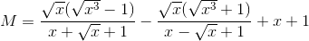 M=\frac{\sqrt{x}(\sqrt{x^{3}}-1)}{x+\sqrt{x}+1}-\frac{\sqrt{x}(\sqrt{x^{3}}+1)}{x-\sqrt{x}+1}+x+1