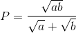 P=\frac{\sqrt{ab}}{\sqrt{a}+\sqrt{b}}