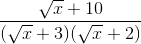 \frac{\sqrt{x} + 10}{(\sqrt{x}+3)(\sqrt{x}+2)}