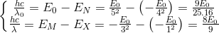 \left \{ \begin{matrix} \frac{hc}{\lambda _{0} }= E_{0}-E_{N}= \frac{E_{0}}{5^{2} }-\left ( -\frac{E_{0} }{4^{2}}\right )=\frac{9E_{0}}{25.16}\\ \frac{hc}{\lambda } = E_{M}- E_{X} = -\frac{E_{0}}{3^{2}} - \left (- \frac{E_{0}}{1^{2}} \right ) = \frac{8E_{0}}{9} \end{matrix}