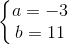 \left\{\begin{matrix} a=-3\\ b=11 \end{matrix}\right.