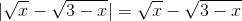 |\sqrt{x} - \sqrt{3 - x}| = \sqrt{x} - \sqrt{3 - x}