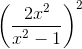 \left ( \frac{2x^2}{x^2 - 1} \right )^2