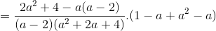 =\frac{2a^{2}+4-a(a-2)}{(a-2)(a^{2}+2a+4)}.(1-a+a^{2}-a)