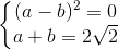 \left\{\begin{matrix} (a-b)^{2}=0\\ a+b=2\sqrt{2} \end{matrix}\right.