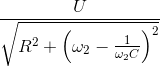 \frac{U}{\sqrt{R^{2}+\left ( \omega _{2}-\frac{1}{\omega _{2}C}} \right )^{2}}