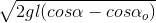 \sqrt{2gl(cos\alpha - cos\alpha _{o})}