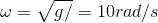 omega = sqrt{g/Delta l} = 10 rad/s