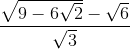 \frac{\sqrt{9-6\sqrt{2}}-\sqrt{6}}{\sqrt{3}}