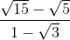 \frac{\sqrt{15}-\sqrt{5}}{1-\sqrt{3}}