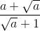 \frac{a+\sqrt{a}}{\sqrt{a}+1}