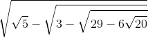 \sqrt{\sqrt{5}-\sqrt{3-\sqrt{29-6\sqrt{20}}}}