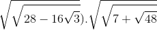 \sqrt{\sqrt{28-16\sqrt{3}}}).\sqrt{\sqrt{7+\sqrt{48}}}