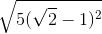 \sqrt{5(\sqrt{2}-1)^{2}}