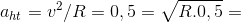 a_{ht} = v^{2}/R = 0,5 \rightarrow v = \sqrt{R.0,5} =