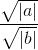 \frac{\sqrt{|a|}}{\sqrt{|b|}}