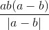 \frac{ab(a-b)}{|a-b|}