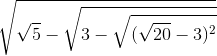 \sqrt{\sqrt{5}-\sqrt{3-\sqrt{(\sqrt{20}-3)^{2}}}}