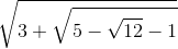 \sqrt{3+\sqrt{5-\sqrt{12}-1}}