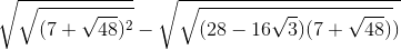 \sqrt{\sqrt{(7+\sqrt{48})^{2}}}-\sqrt{\sqrt{(28-16\sqrt{3})(7+\sqrt{48})})}