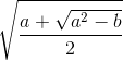 \sqrt{\frac{a+\sqrt{a^{2}-b}}{2}}