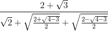 \frac{2+\sqrt{3}}{\sqrt{2}+\sqrt{\frac{2+\sqrt{4-3}}{2}}+\sqrt{\frac{2-\sqrt{4-3}}{2}}}