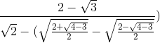 \frac{2-\sqrt{3}}{\sqrt{2}-(\sqrt{\frac{2+\sqrt{4-3}}{2}}-\sqrt{\frac{2-\sqrt{4-3}}{2}}})