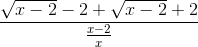 \frac{\sqrt{x-2}-2+\sqrt{x-2}+2}{\frac{x-2}{x}}