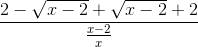 \frac{2-\sqrt{x-2}+\sqrt{x-2}+2}{\frac{x-2}{x}}