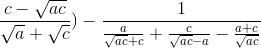 \frac{c-\sqrt{ac}}{\sqrt{a}+\sqrt{c}})-\frac{1}{\frac{a}{\sqrt{ac}+c}+\frac{c}{\sqrt{ac}-a}-\frac{a+c}{\sqrt{ac}}}