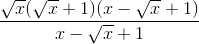 \frac{\sqrt{x}(\sqrt{x}+1)(x-\sqrt{x}+1)}{x-\sqrt{x}+1}