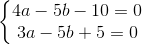 \left\{\begin{matrix} 4a-5b-10=0\\ 3a-5b+5=0 \end{matrix}\right.