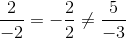 \frac{2}{-2}=-\frac{2}{2}\neq \frac{5}{-3}