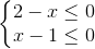 \left\{\begin{matrix} 2-x \leq 0\\ x-1 \leq 0 \end{matrix}\right.