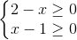 \left\{\begin{matrix} 2-x \geq 0\\ x-1 \geq 0 \end{matrix}\right.