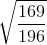 \sqrt{\frac{169}{196}}