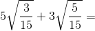 5\sqrt{\frac{3}{15}}+3\sqrt{\frac{5}{15}}=