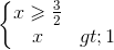 \left\{\begin{matrix} x\geqslant \frac{3}{2}\\ x> 1 \end{matrix}\right.