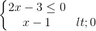 \left\{\begin{matrix} 2x-3\leq 0\\ x-1< 0 \end{matrix}\right.