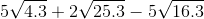 5\sqrt{4.3}+2\sqrt{25.3}-5\sqrt{16.3}