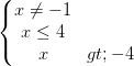 \dpi{100} \left\{\begin{matrix} x\neq -1 & \\ x\leq 4& \\ x> -4& \end{matrix}\right.