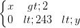 \dpi{100} \left\{\begin{matrix} x> 2 & \\ 0<243<y& \end{matrix}\right.